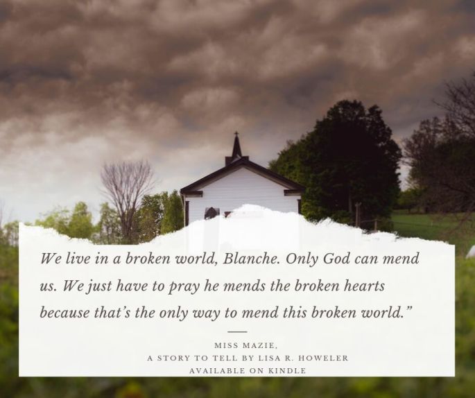 We live in a broken world, Blanche. Only God can mend us. We just have to pray he mends the broken hearts because that’s the only way to mend this broken world.”